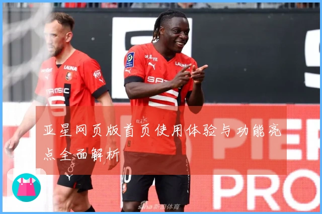 亚星网页版首页使用体验与功能亮点全面解析