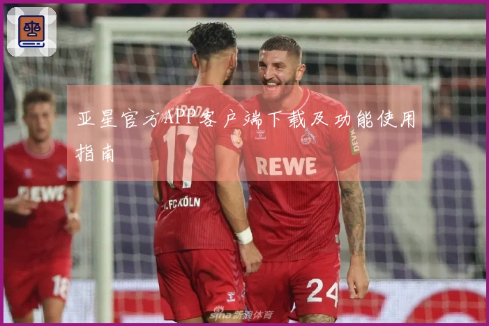 亚星官方APP客户端下载及功能使用指南