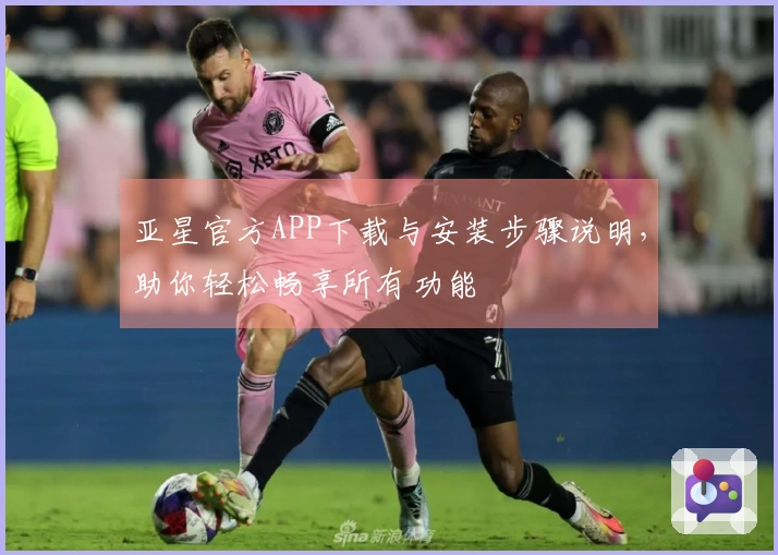 亚星官方APP下载与安装步骤说明,助你轻松畅享所有功能