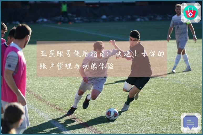 亚星账号使用指南:快速上手你的账户管理与功能体验