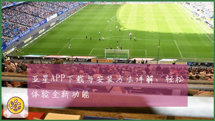 亚星APP下载与安装方法详解，轻松体验全新功能