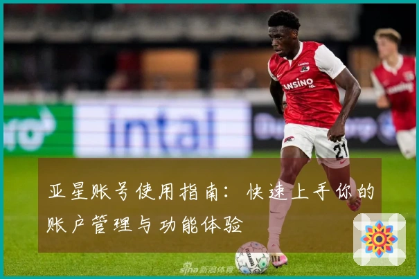 亚星账号使用指南：快速上手你的账户管理与功能体验