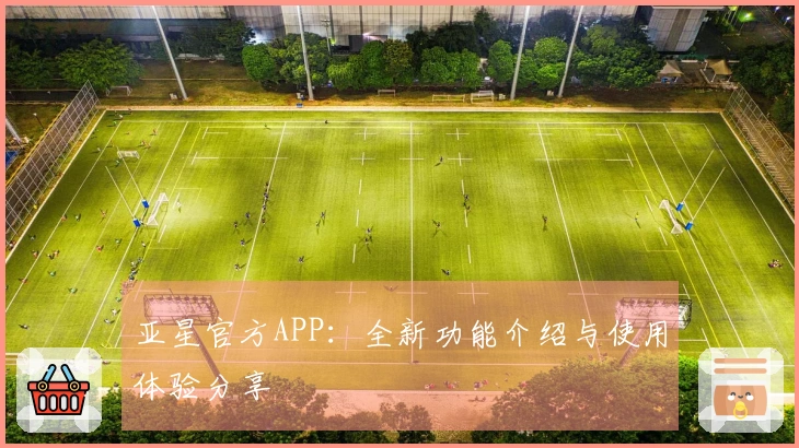 亚星官方APP：全新功能介绍与使用体验分享