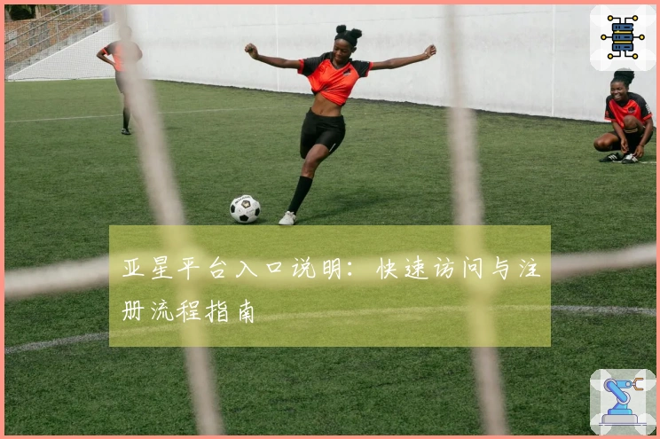 亚星平台入口说明：快速访问与注册流程指南