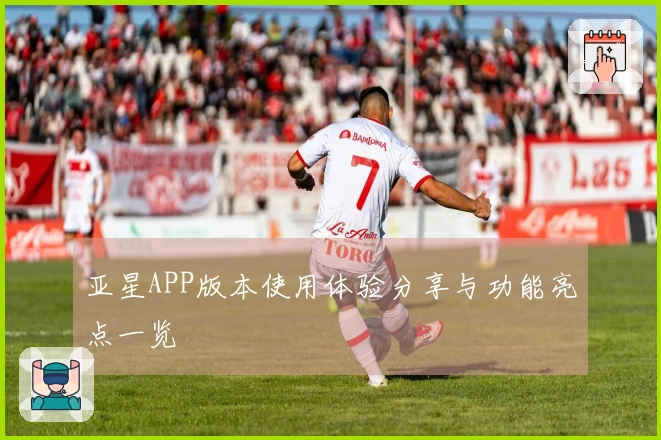 亚星APP版本使用体验分享与功能亮点一览