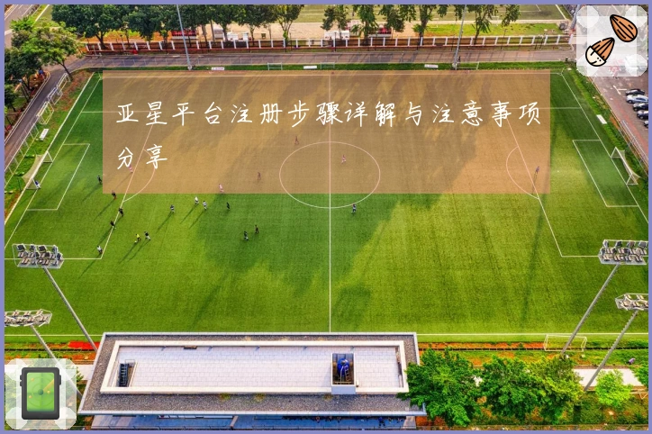 亚星平台注册步骤详解与注意事项分享
