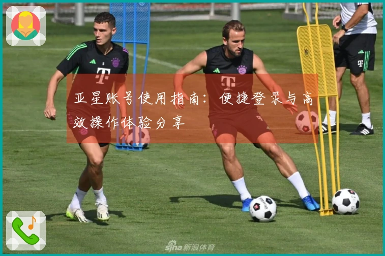 亚星账号使用指南:便捷登录与高效操作体验分享