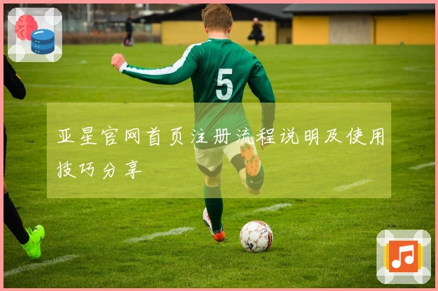 亚星官网首页注册流程说明及使用技巧分享